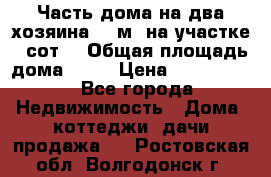 Часть дома(на два хозяина)70 м² на участке 6 сот. › Общая площадь дома ­ 70 › Цена ­ 2 150 000 - Все города Недвижимость » Дома, коттеджи, дачи продажа   . Ростовская обл.,Волгодонск г.